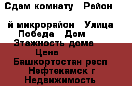 Сдам комнату › Район ­ 9-й микрорайон › Улица ­ Победа › Дом ­ 12 › Этажность дома ­ 5 › Цена ­ 4 000 - Башкортостан респ., Нефтекамск г. Недвижимость » Квартиры аренда   